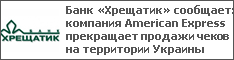 Банк «Хрещатик» сообщает: компания American Express прекращает продажи чеков на территории Украины