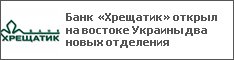 Банк «Хрещатик» открыл на востоке Украины два новых отделения